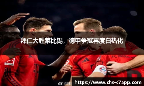 拜仁大胜莱比锡，德甲争冠再度白热化