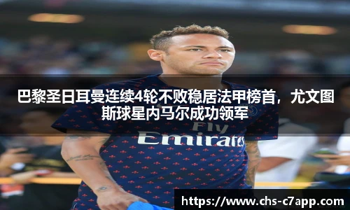 巴黎圣日耳曼连续4轮不败稳居法甲榜首，尤文图斯球星内马尔成功领军