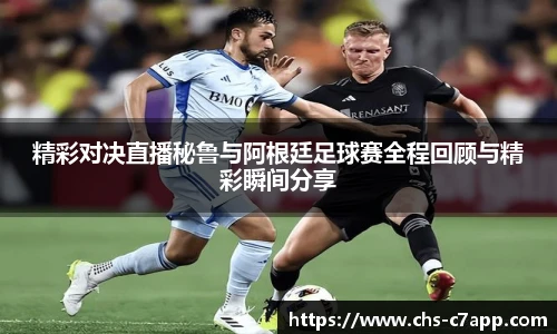 精彩对决直播秘鲁与阿根廷足球赛全程回顾与精彩瞬间分享