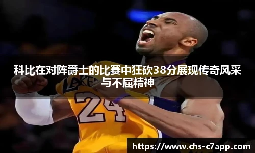 科比在对阵爵士的比赛中狂砍38分展现传奇风采与不屈精神
