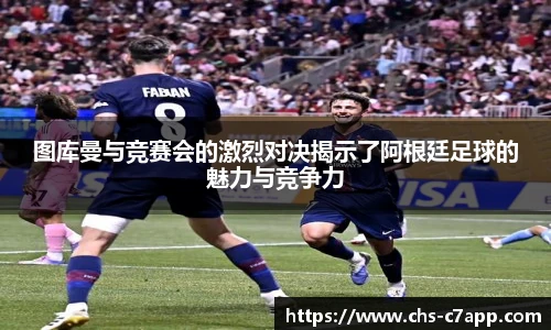 图库曼与竞赛会的激烈对决揭示了阿根廷足球的魅力与竞争力